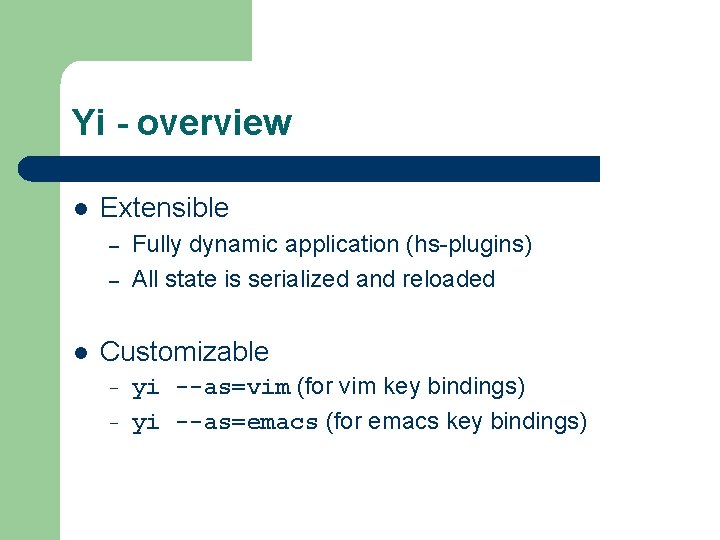 Yi - overview l Extensible – – l Fully dynamic application (hs-plugins) All state