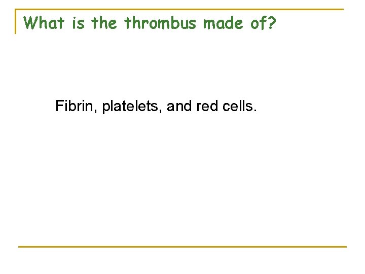 What is the thrombus made of? Fibrin, platelets, and red cells. 