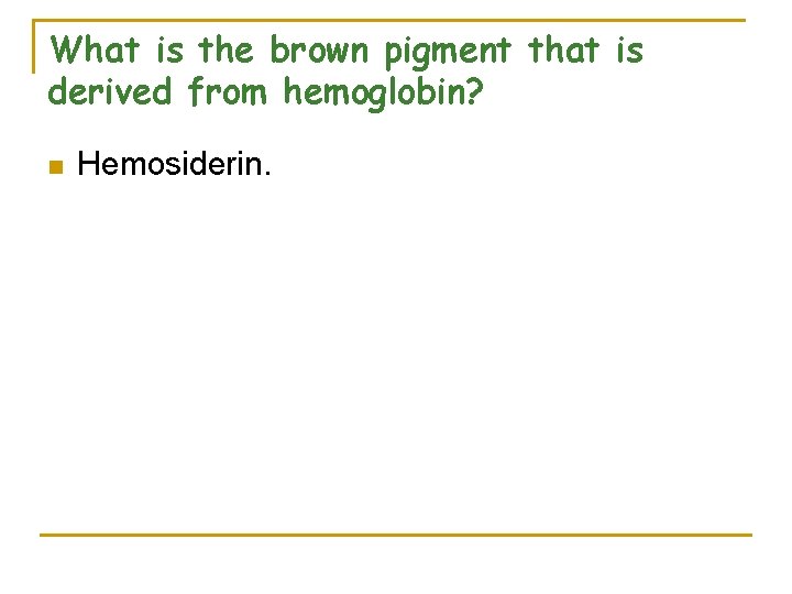 What is the brown pigment that is derived from hemoglobin? n Hemosiderin. 