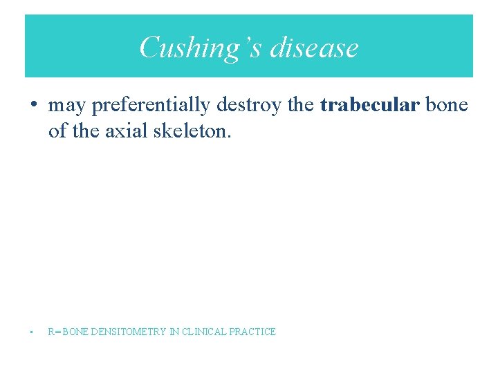 Cushing’s disease • may preferentially destroy the trabecular bone of the axial skeleton. •
