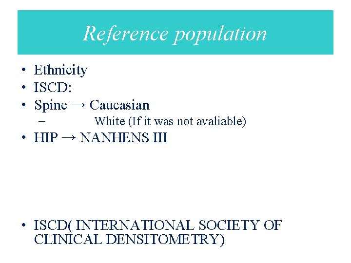 Reference population • Ethnicity • ISCD: • Spine → Caucasian – White (If it
