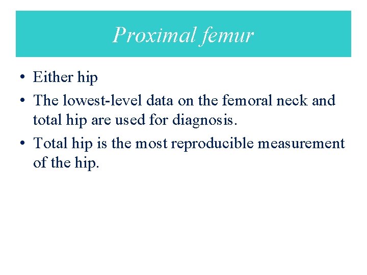 Proximal femur • Either hip • The lowest-level data on the femoral neck and