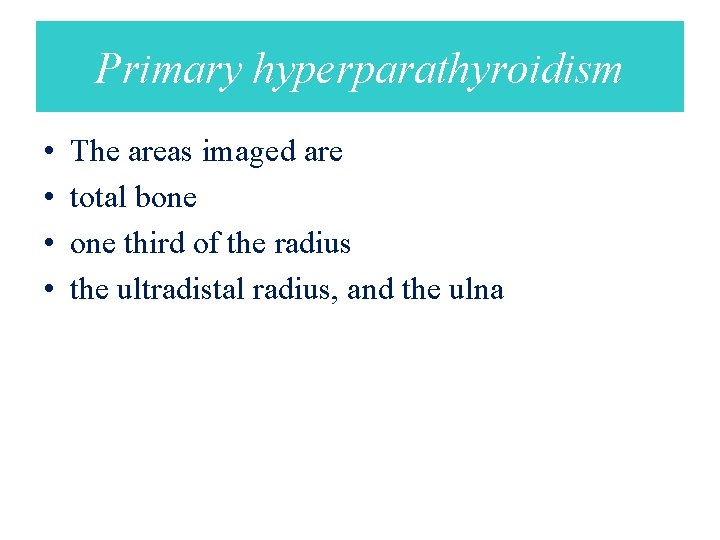 Primary hyperparathyroidism • • The areas imaged are total bone third of the radius
