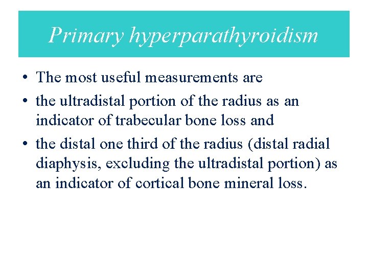 Primary hyperparathyroidism • The most useful measurements are • the ultradistal portion of the