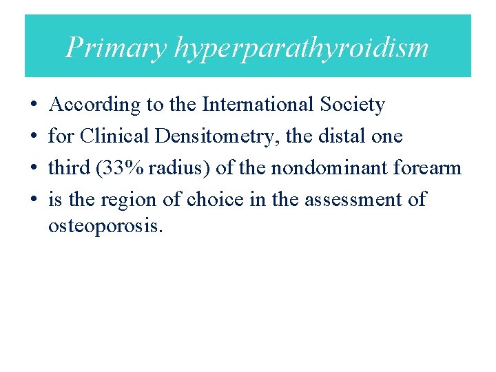 Primary hyperparathyroidism • • According to the International Society for Clinical Densitometry, the distal