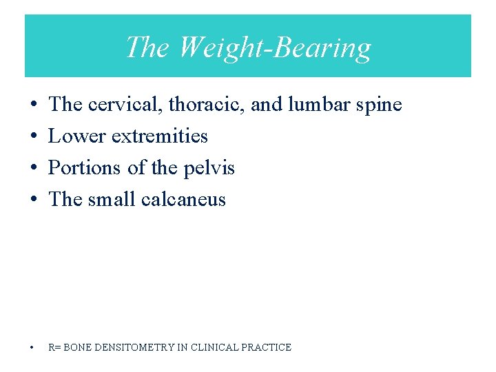 The Weight-Bearing • • The cervical, thoracic, and lumbar spine Lower extremities Portions of