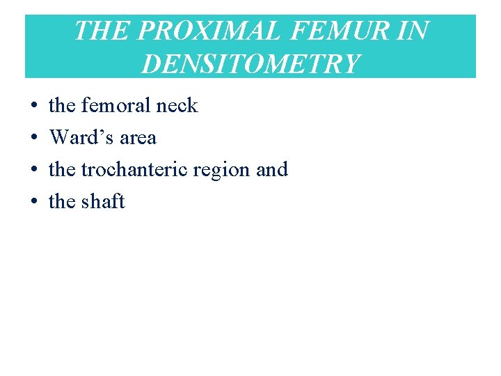 THE PROXIMAL FEMUR IN DENSITOMETRY • • the femoral neck Ward’s area the trochanteric