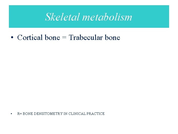 Skeletal metabolism • Cortical bone = Trabecular bone • R= BONE DENSITOMETRY IN CLINICAL