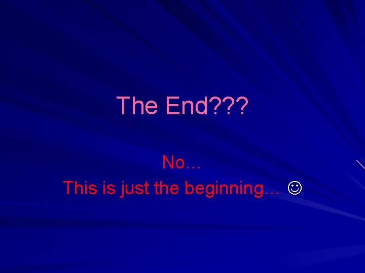 The End? ? ? No… This is just the beginning… 