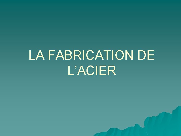 LA FABRICATION DE L’ACIER 