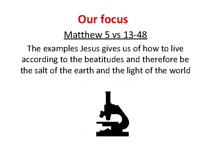 Our focus Matthew 5 vs 13 -48 The examples Jesus gives us of how