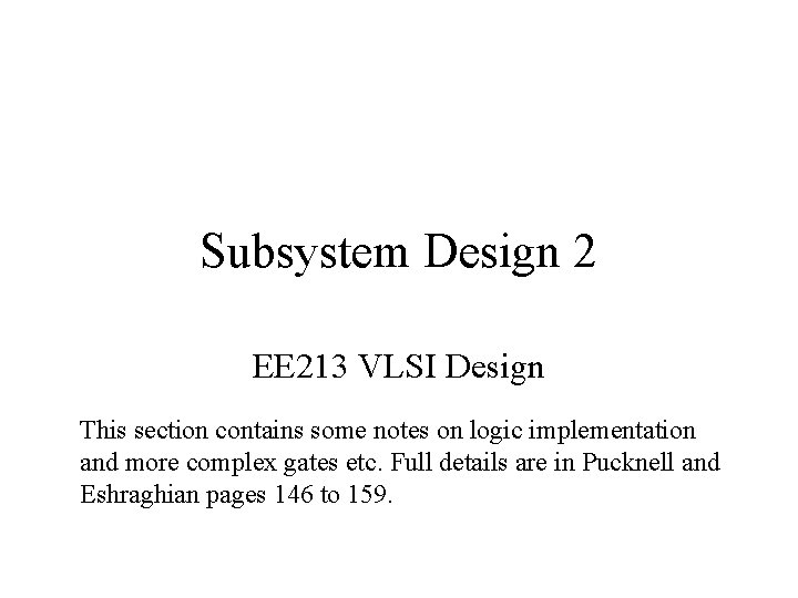 Subsystem Design 2 EE 213 VLSI Design This section contains some notes on logic