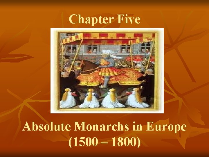 Chapter Five Absolute Monarchs in Europe (1500 – 1800) 