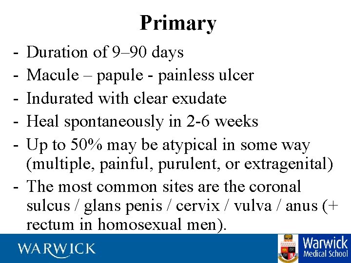 Primary - Duration of 9– 90 days Macule – papule - painless ulcer Indurated