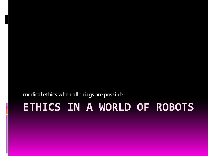 medical ethics when all things are possible ETHICS IN A WORLD OF ROBOTS 