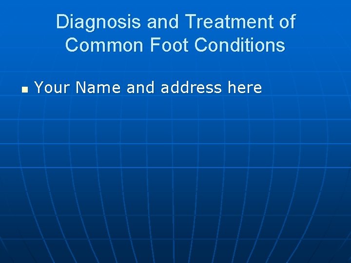 Diagnosis and Treatment of Common Foot Conditions n Your Name and address here 