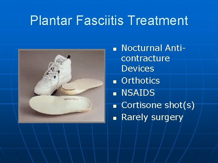 Plantar Fasciitis Treatment n n n Nocturnal Anticontracture Devices Orthotics NSAIDS Cortisone shot(s) Rarely