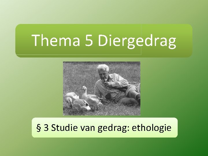 Thema 5 Diergedrag § 3 Studie van gedrag: ethologie 