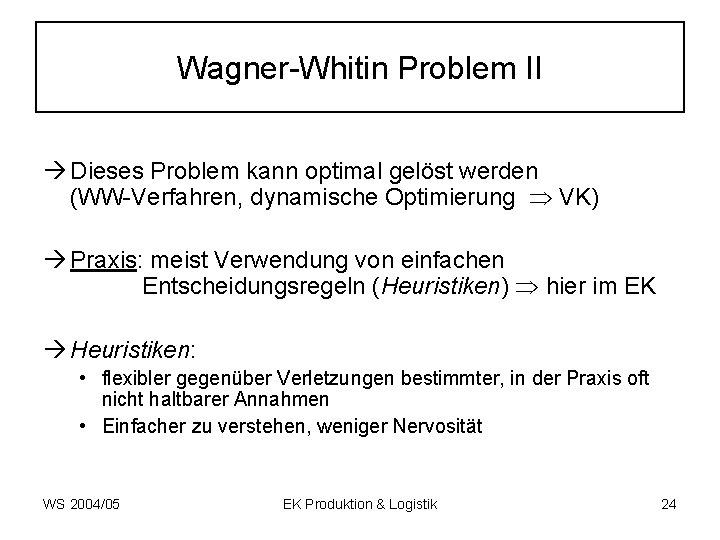 Wagner-Whitin Problem II Dieses Problem kann optimal gelöst werden (WW-Verfahren, dynamische Optimierung VK) Praxis: