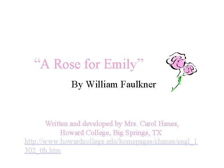 “A Rose for Emily” By William Faulkner Written and developed by Mrs. Carol Hanes,