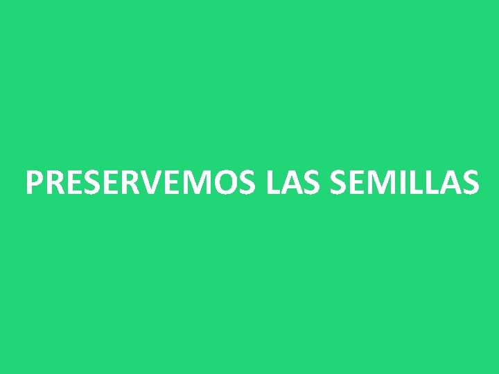 PRESERVEMOS LAS SEMILLAS 