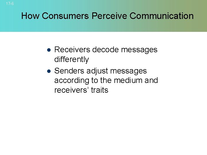 17 -6 How Consumers Perceive Communication l l Receivers decode messages differently Senders adjust