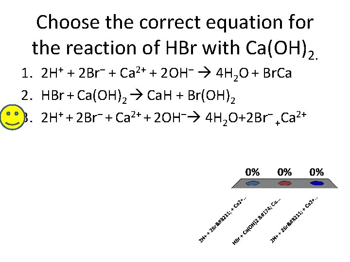 Choose the correct equation for the reaction of HBr with Ca(OH)2. 1. 2 H+