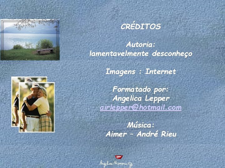 CRÉDITOS Autoria: lamentavelmente desconheço Imagens : Internet Formatado por: Angelica Lepper airlepper@hotmail. com Música: