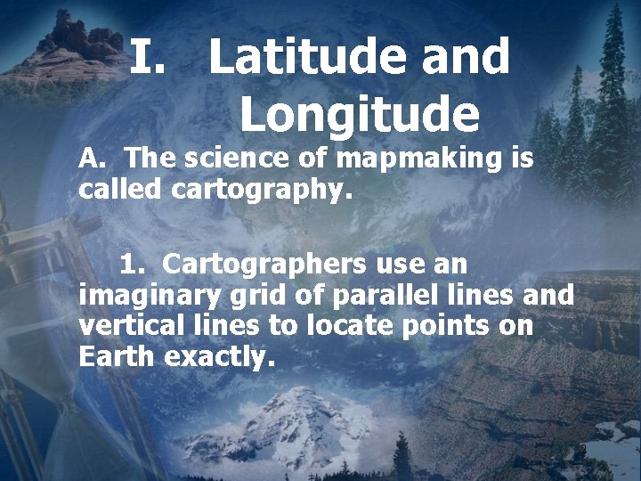 I. Latitude and Longitude A. The science of mapmaking is called cartography. 1. Cartographers