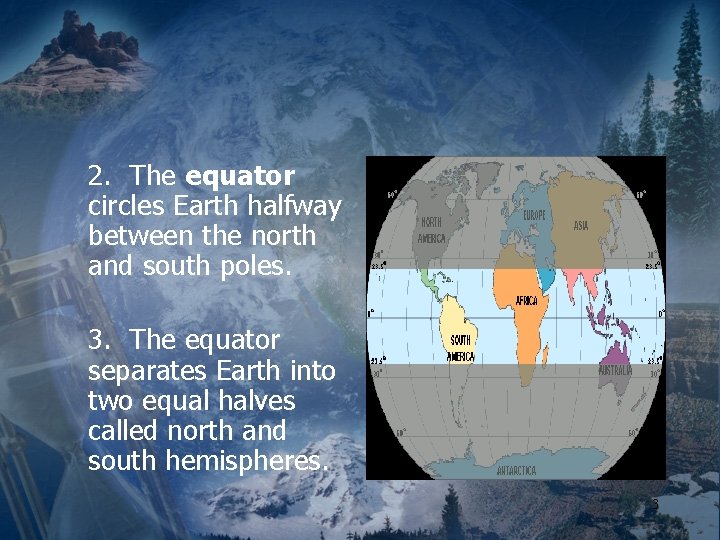 2. The equator circles Earth halfway between the north and south poles. 3. The