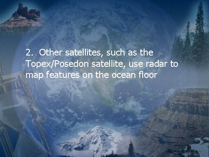 2. Other satellites, such as the Topex/Posedon satellite, use radar to map features on