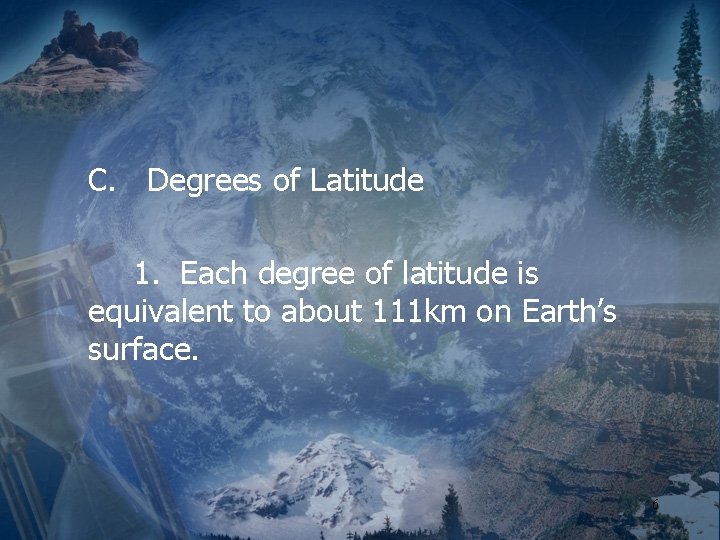 C. Degrees of Latitude 1. Each degree of latitude is equivalent to about 111