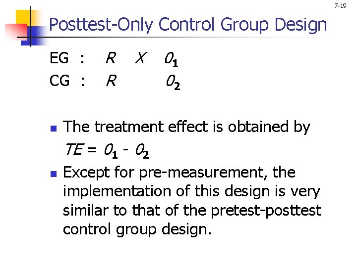 7 -19 Posttest-Only Control Group Design EG : CG : n n R R 7 -19 Posttest-Only Control Group Design EG : CG : n n R R