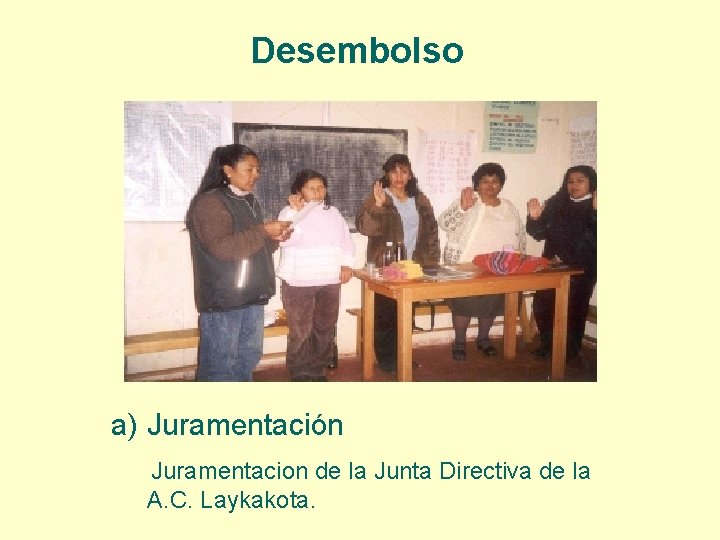 Desembolso a) Juramentación Juramentacion de la Junta Directiva de la A. C. Laykakota. 