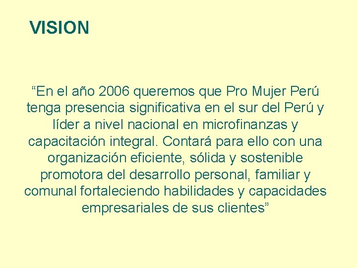 VISION “En el año 2006 queremos que Pro Mujer Perú tenga presencia significativa en