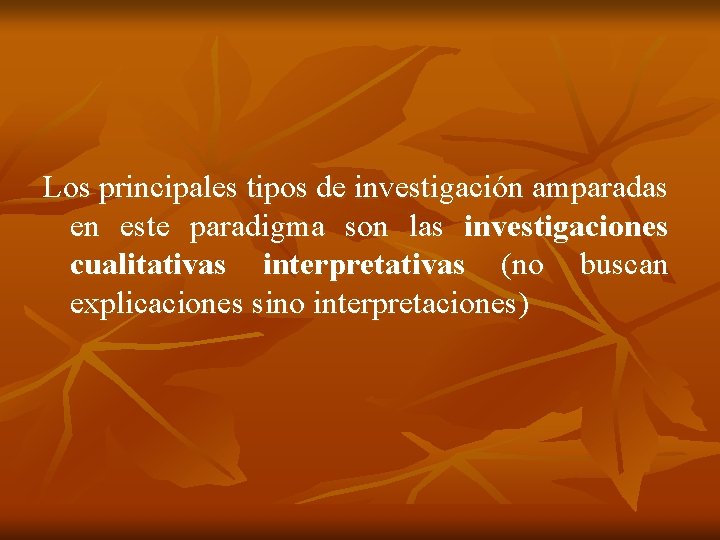 Los principales tipos de investigación amparadas en este paradigma son las investigaciones cualitativas interpretativas