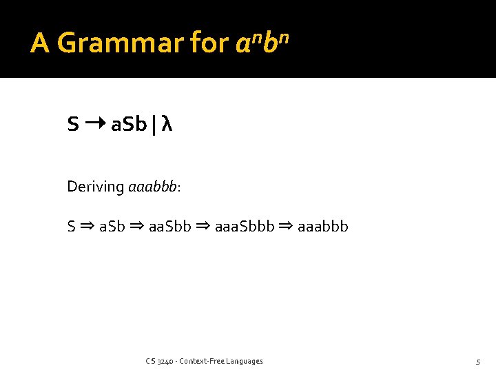 A Grammar for n n ab S ➝ a. Sb | λ Deriving aaabbb: