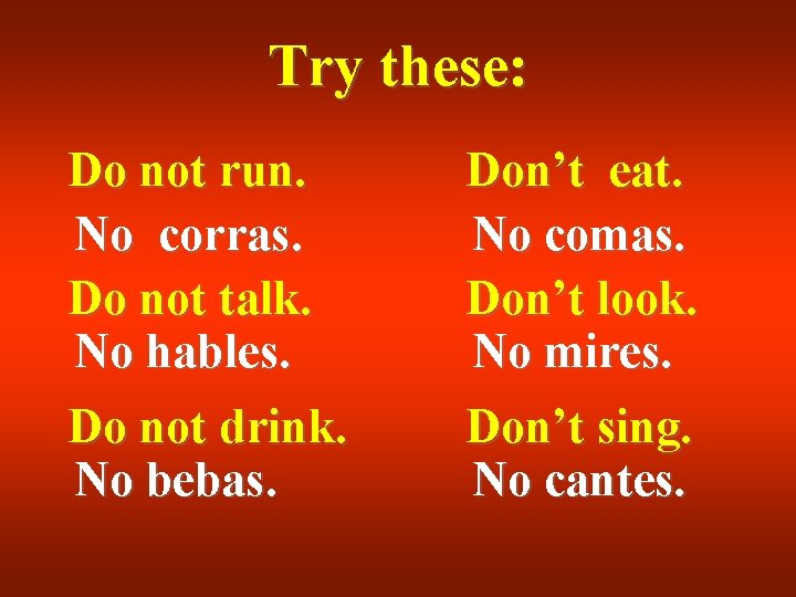 Try these: Do not run. No corras. Do not talk. No hables. Don’t eat. Try these: Do not run. No corras. Do not talk. No hables. Don’t eat.