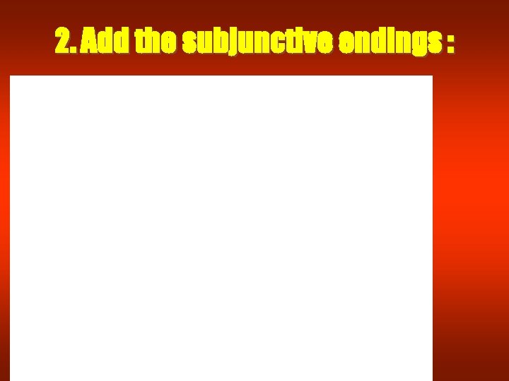 2. Add the subjunctive endings : 2. Add the subjunctive endings :