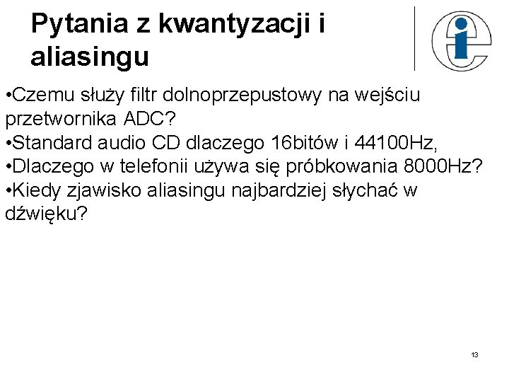 Pytania z kwantyzacji i aliasingu • Czemu służy filtr dolnoprzepustowy na wejściu przetwornika ADC?
