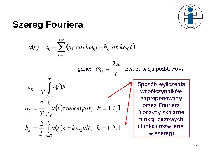 Szereg Fouriera gdzie: tzw. pulsacja podstawowa Sposób wyliczenia współczynników zaproponowany przez Fouriera (iloczyny skalarne