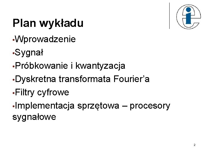 Plan wykładu • Wprowadzenie • Sygnał • Próbkowanie i kwantyzacja • Dyskretna transformata Fourier’a