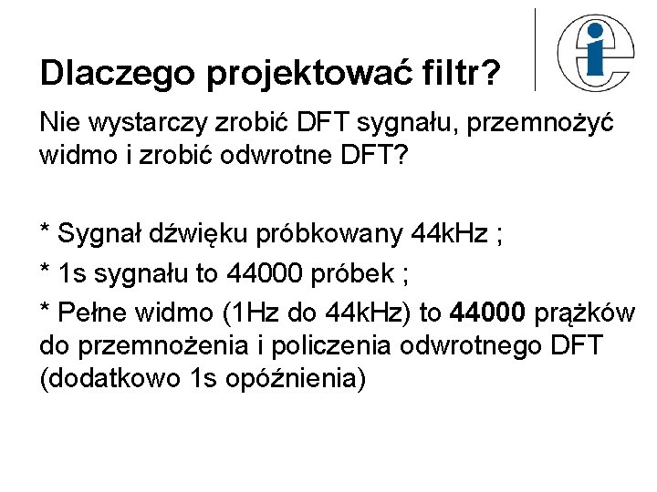 Dlaczego projektować filtr? Nie wystarczy zrobić DFT sygnału, przemnożyć widmo i zrobić odwrotne DFT?
