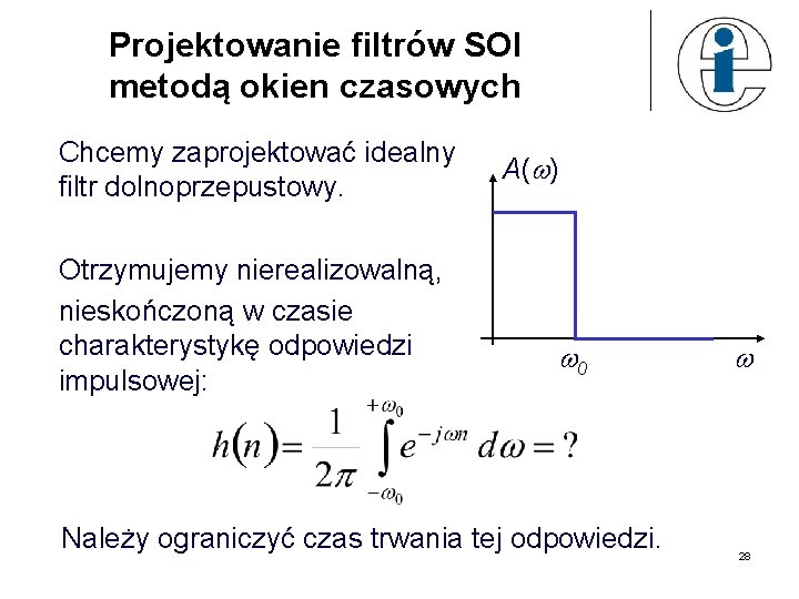 Projektowanie filtrów SOI metodą okien czasowych Chcemy zaprojektować idealny filtr dolnoprzepustowy. Otrzymujemy nierealizowalną, nieskończoną