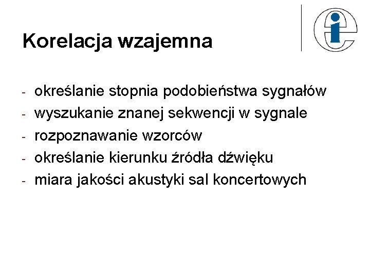 Korelacja wzajemna - określanie stopnia podobieństwa sygnałów wyszukanie znanej sekwencji w sygnale rozpoznawanie wzorców