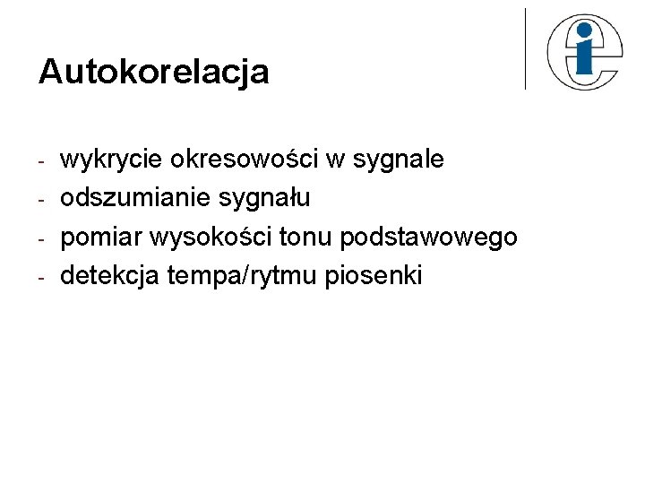 Autokorelacja - wykrycie okresowości w sygnale odszumianie sygnału pomiar wysokości tonu podstawowego detekcja tempa/rytmu