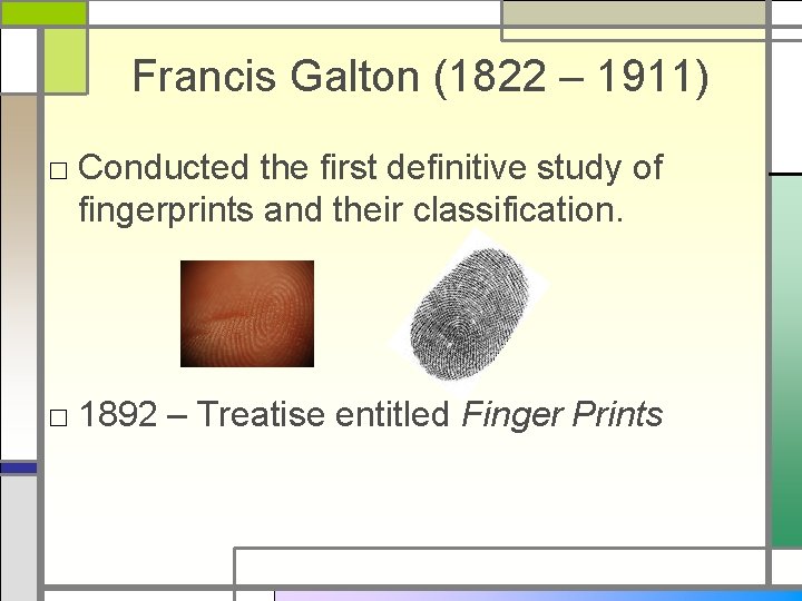 Francis Galton (1822 – 1911) □ Conducted the first definitive study of fingerprints and