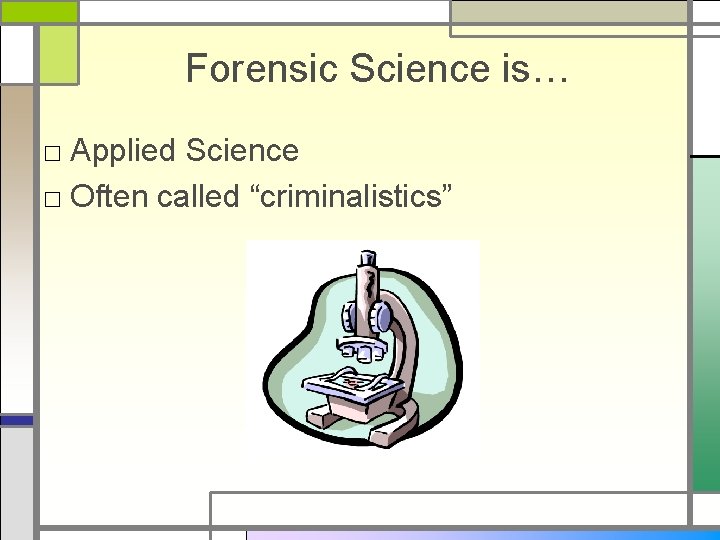 Forensic Science is… □ Applied Science □ Often called “criminalistics” 