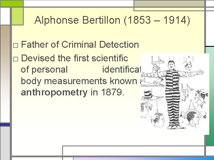 Alphonse Bertillon (1853 – 1914) □ Father of Criminal Detection □ Devised the first