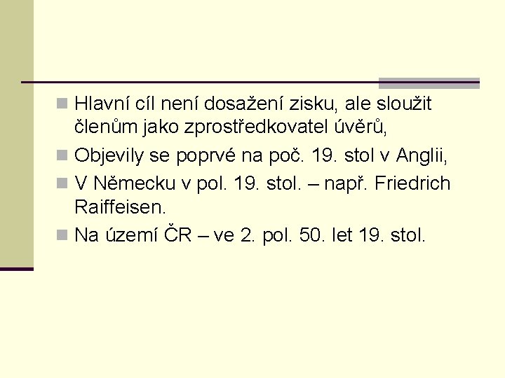 n Hlavní cíl není dosažení zisku, ale sloužit členům jako zprostředkovatel úvěrů, n Objevily